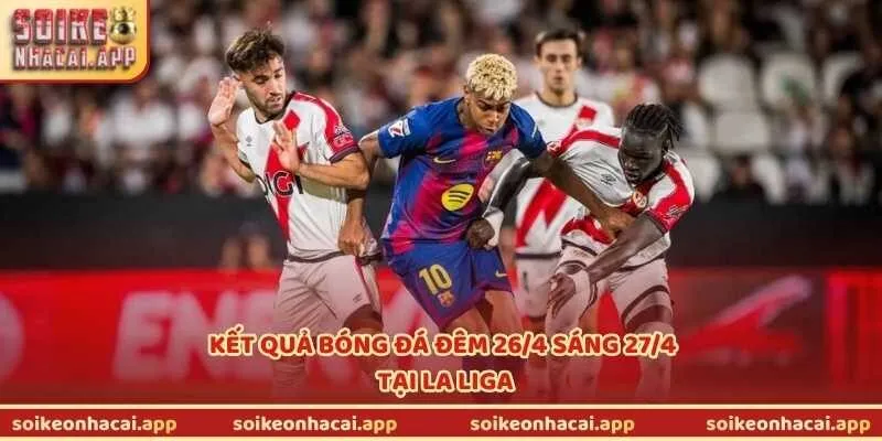 Kết quả bóng đá đêm 26/4 sáng 27/4 tại La Liga