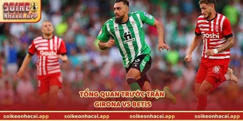 Tổng quan trước trận Girona vs Betis