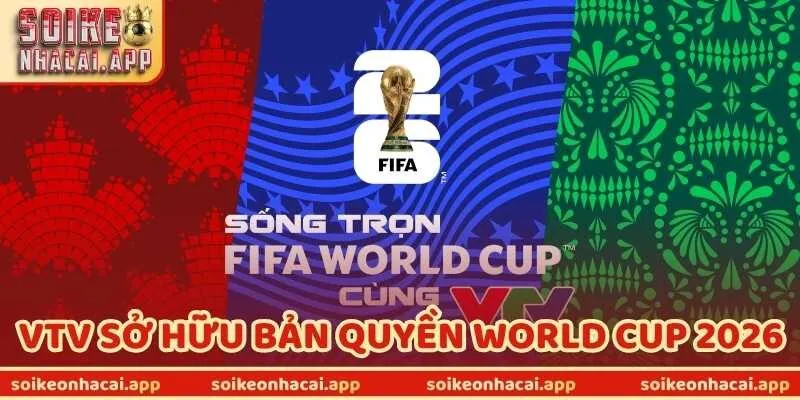 VTV Sở Hữu Bản Quyền World Cup 2026 - Tin Vui Cho Fan Việt