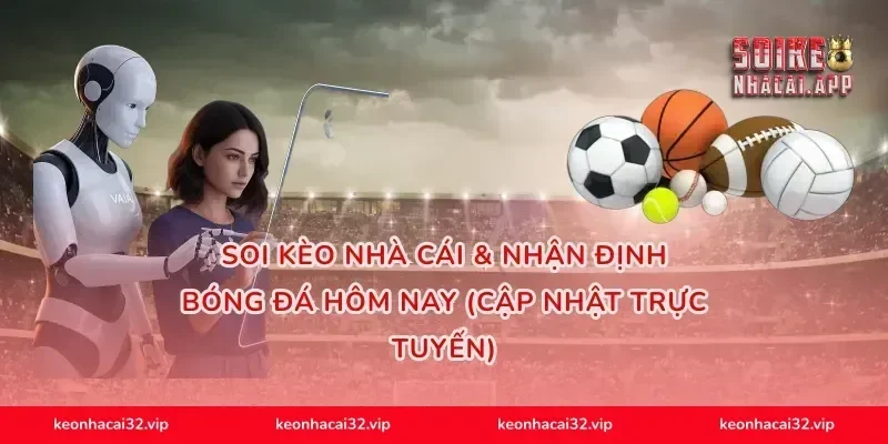 Soi Kèo Nhà Cái & Nhận Định Bóng Đá Hôm Nay (Cập Nhật Trực Tuyến)