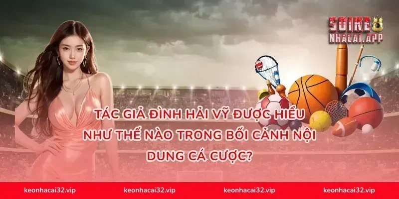 Tác giả Đình Hải Vỹ được hiểu như thế nào trong bối cảnh nội dung cá cược?